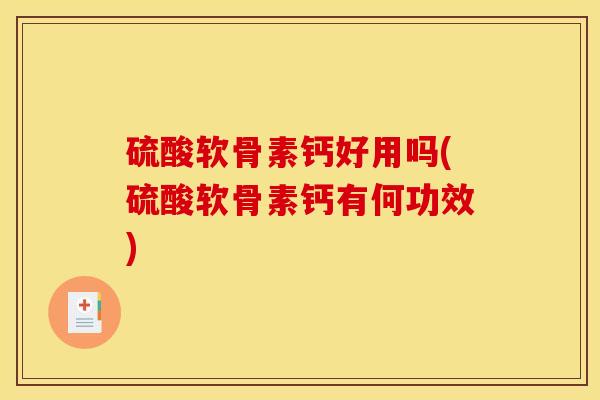 硫酸软骨素钙好用吗(硫酸软骨素钙有何功效)