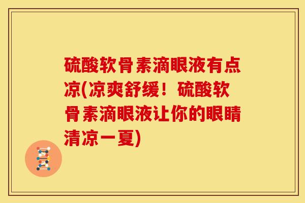 硫酸软骨素滴眼液有点凉(凉爽舒缓！硫酸软骨素滴眼液让你的眼睛清凉一夏)