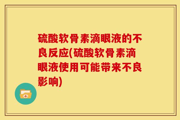硫酸软骨素滴眼液的不良反应(硫酸软骨素滴眼液使用可能带来不良影响)