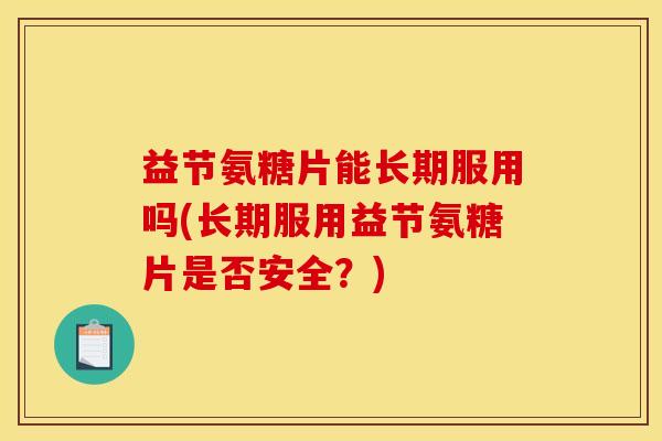 益节氨糖片能长期服用吗(长期服用益节氨糖片是否安全？)