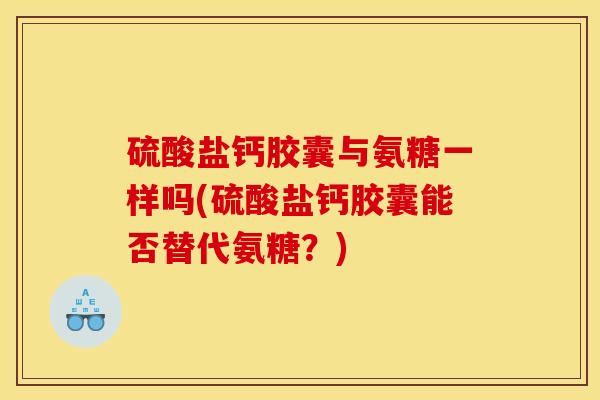 硫酸盐钙胶囊与氨糖一样吗(硫酸盐钙胶囊能否替代氨糖？)
