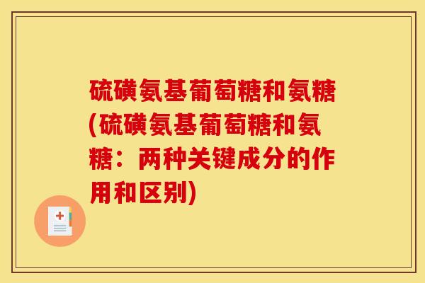 硫磺氨基葡萄糖和氨糖(硫磺氨基葡萄糖和氨糖：两种关键成分的作用和区别)