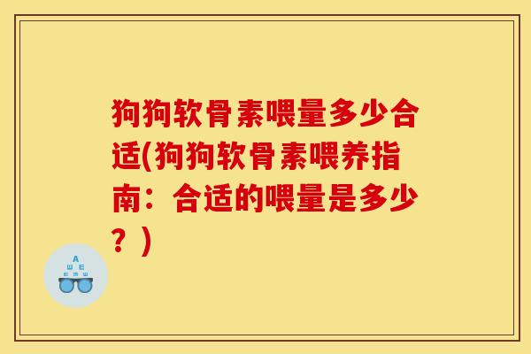 狗狗软骨素喂量多少合适(狗狗软骨素喂养指南：合适的喂量是多少？)