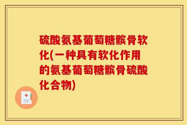 硫酸氨基葡萄糖髌骨软化(一种具有软化作用的氨基葡萄糖髌骨硫酸化合物)