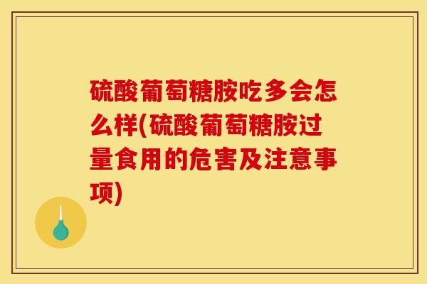 硫酸葡萄糖胺吃多会怎么样(硫酸葡萄糖胺过量食用的危害及注意事项)