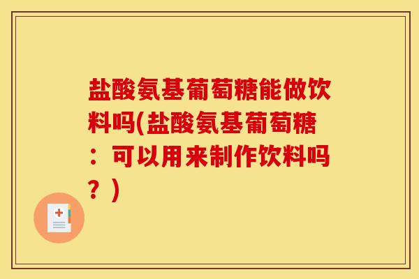 盐酸氨基葡萄糖能做饮料吗(盐酸氨基葡萄糖：可以用来制作饮料吗？)