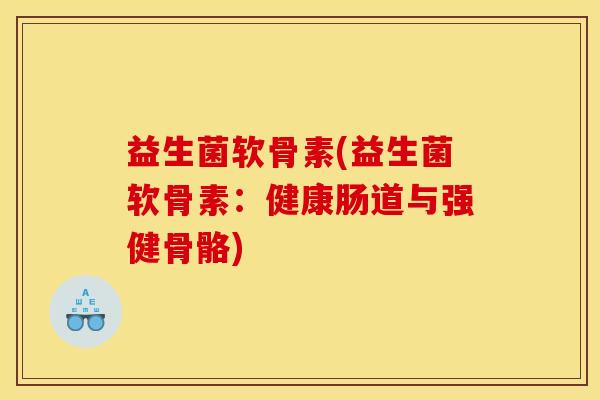 益生菌软骨素(益生菌软骨素：健康肠道与强健骨骼)