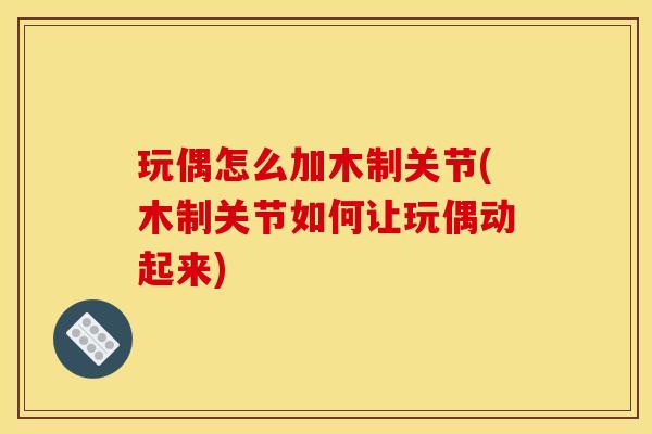 玩偶怎么加木制关节(木制关节如何让玩偶动起来)