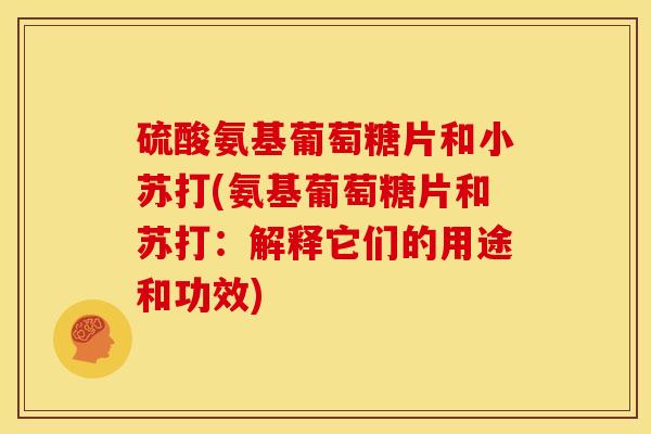 硫酸氨基葡萄糖片和小苏打(氨基葡萄糖片和苏打：解释它们的用途和功效)