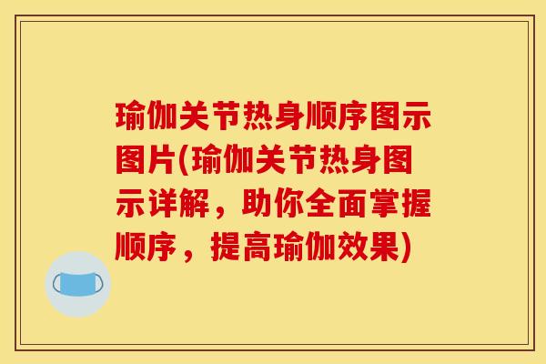 瑜伽关节热身顺序图示图片(瑜伽关节热身图示详解，助你全面掌握顺序，提高瑜伽效果)