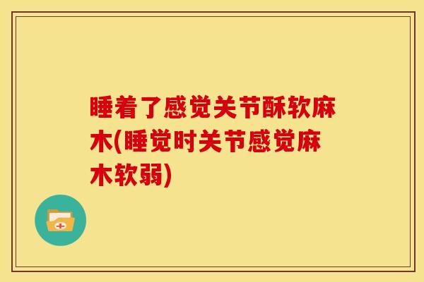 睡着了感觉关节酥软麻木(睡觉时关节感觉麻木软弱)