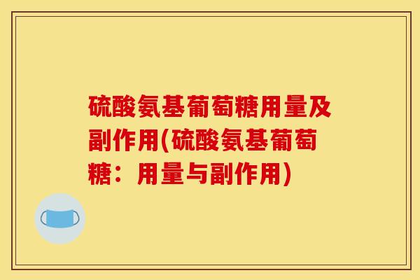 硫酸氨基葡萄糖用量及副作用(硫酸氨基葡萄糖：用量与副作用)