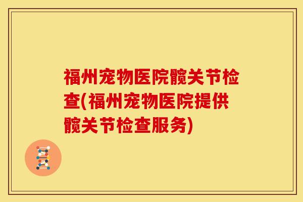 福州宠物医院髋关节检查(福州宠物医院提供髋关节检查服务)