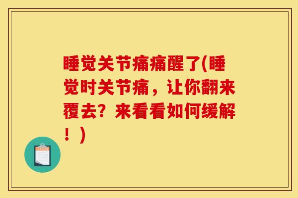 睡觉关节痛痛醒了(睡觉时关节痛，让你翻来覆去？来看看如何缓解！)