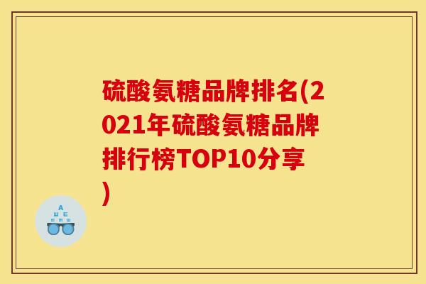 硫酸氨糖品牌排名(2021年硫酸氨糖品牌排行榜TOP10分享)
