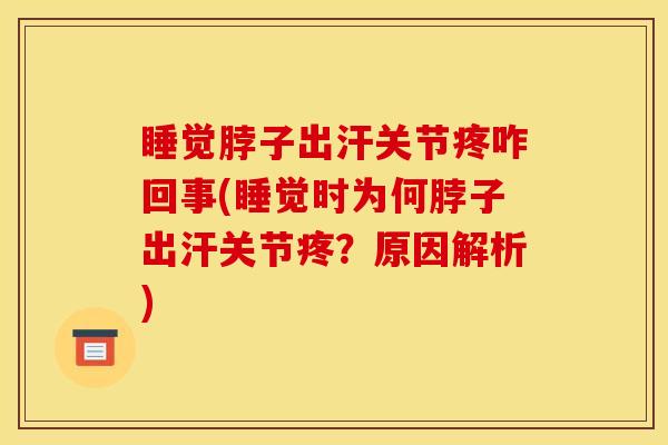 睡觉脖子出汗关节疼咋回事(睡觉时为何脖子出汗关节疼？原因解析)