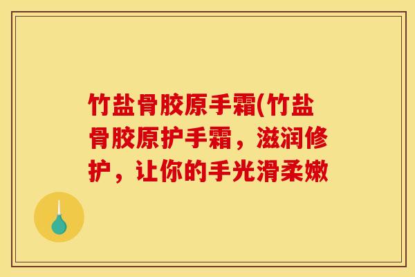 竹盐骨胶原手霜(竹盐骨胶原护手霜，滋润修护，让你的手光滑柔嫩