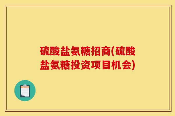 硫酸盐氨糖招商(硫酸盐氨糖投资项目机会)