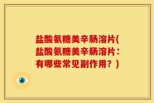盐酸氨糖美辛肠溶片(盐酸氨糖美辛肠溶片：有哪些常见副作用？)
