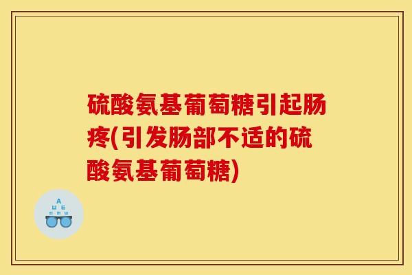 硫酸氨基葡萄糖引起肠疼(引发肠部不适的硫酸氨基葡萄糖)