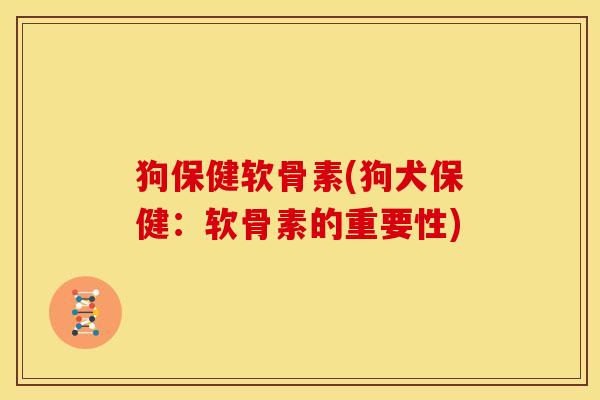 狗保健软骨素(狗犬保健：软骨素的重要性)