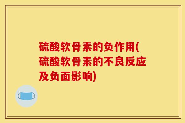 硫酸软骨素的负作用(硫酸软骨素的不良反应及负面影响)