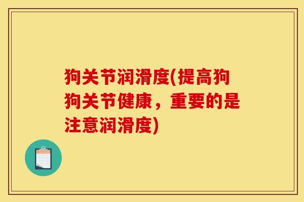 狗关节润滑度(提高狗狗关节健康，重要的是注意润滑度)