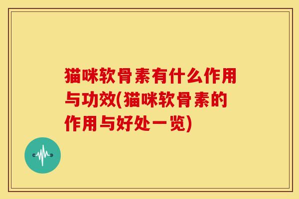 猫咪软骨素有什么作用与功效(猫咪软骨素的作用与好处一览)