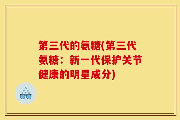 第三代的氨糖(第三代氨糖：新一代保护关节健康的明星成分)