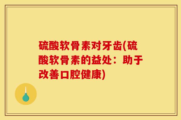 硫酸软骨素对牙齿(硫酸软骨素的益处：助于改善口腔健康)