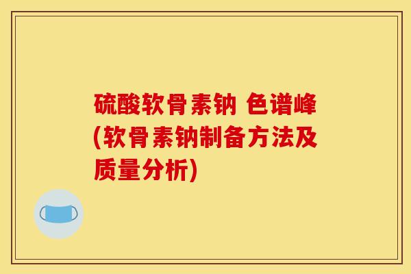 硫酸软骨素钠 色谱峰(软骨素钠制备方法及质量分析)