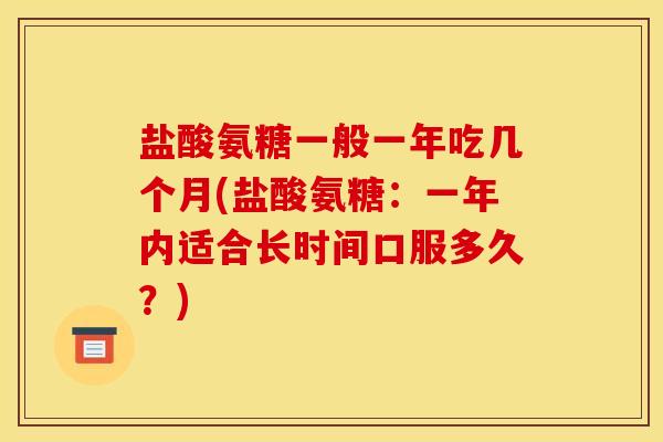 盐酸氨糖一般一年吃几个月(盐酸氨糖：一年内适合长时间口服多久？)