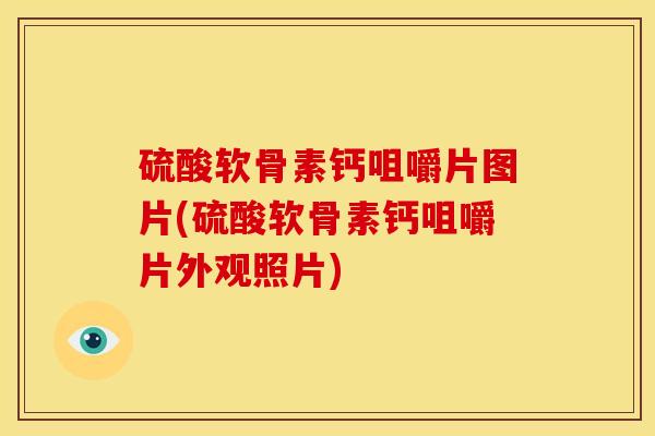 硫酸软骨素钙咀嚼片图片(硫酸软骨素钙咀嚼片外观照片)