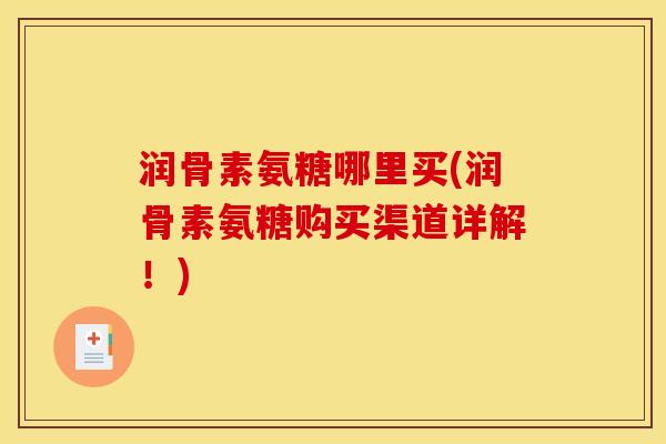 润骨素氨糖哪里买(润骨素氨糖购买渠道详解！)