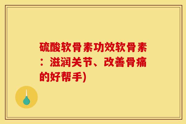 硫酸软骨素功效软骨素：滋润关节、改善骨痛的好帮手)