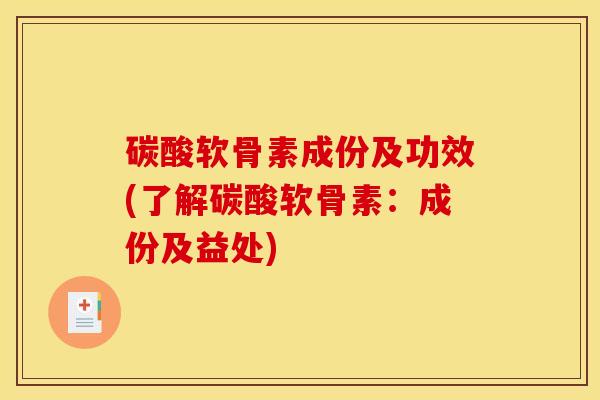 碳酸软骨素成份及功效(了解碳酸软骨素：成份及益处)