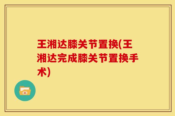 王湘达膝关节置换(王湘达完成膝关节置换手术)
