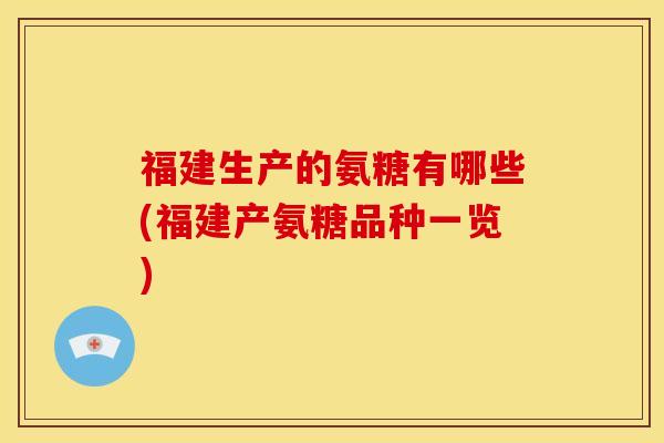 福建生产的氨糖有哪些(福建产氨糖品种一览)