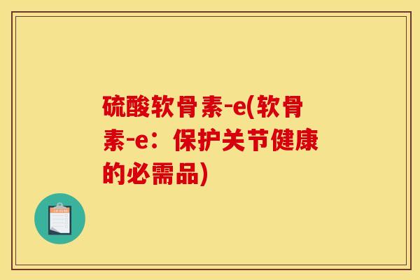硫酸软骨素-e(软骨素-e：保护关节健康的必需品)