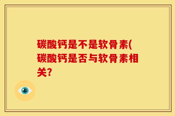 碳酸钙是不是软骨素(碳酸钙是否与软骨素相关？