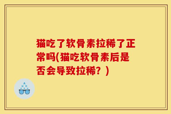 猫吃了软骨素拉稀了正常吗(猫吃软骨素后是否会导致拉稀？)