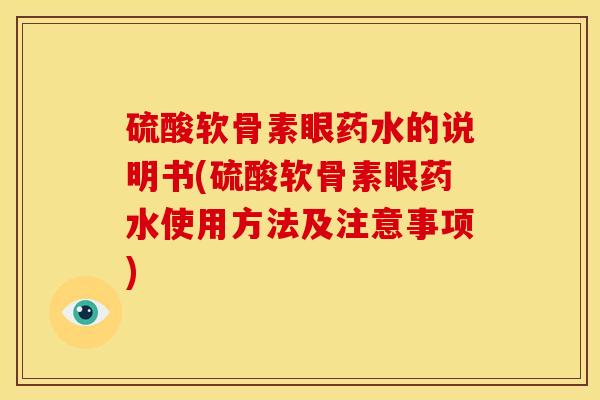 硫酸软骨素眼药水的说明书(硫酸软骨素眼药水使用方法及注意事项)