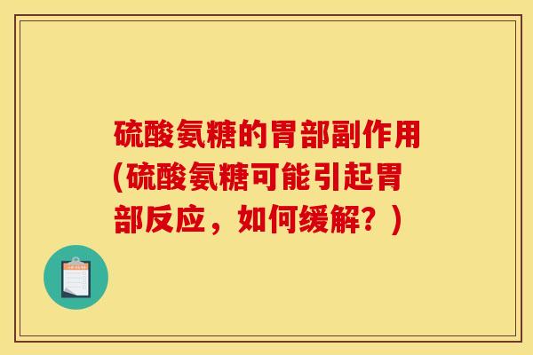 硫酸氨糖的胃部副作用(硫酸氨糖可能引起胃部反应，如何缓解？)