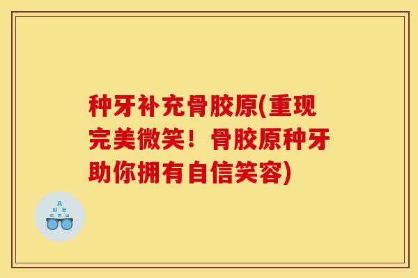 种牙补充骨胶原(重现完美微笑！骨胶原种牙助你拥有自信笑容)