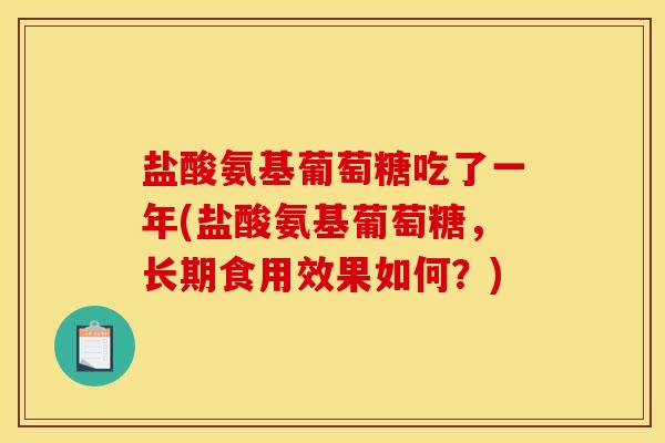 盐酸氨基葡萄糖吃了一年(盐酸氨基葡萄糖，长期食用效果如何？)