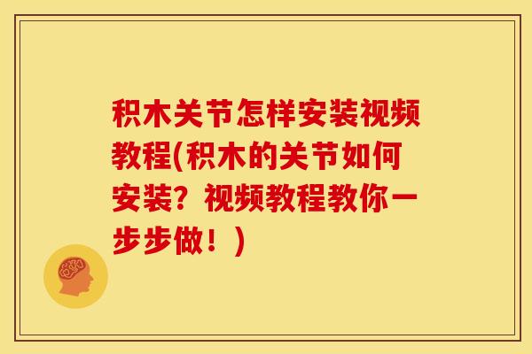 积木关节怎样安装视频教程(积木的关节如何安装？视频教程教你一步步做！)