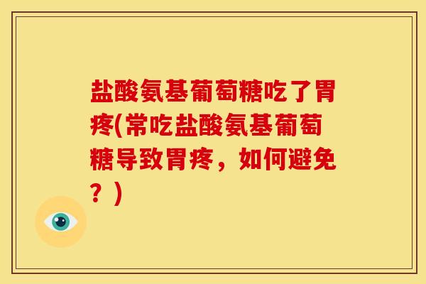 盐酸氨基葡萄糖吃了胃疼(常吃盐酸氨基葡萄糖导致胃疼，如何避免？)