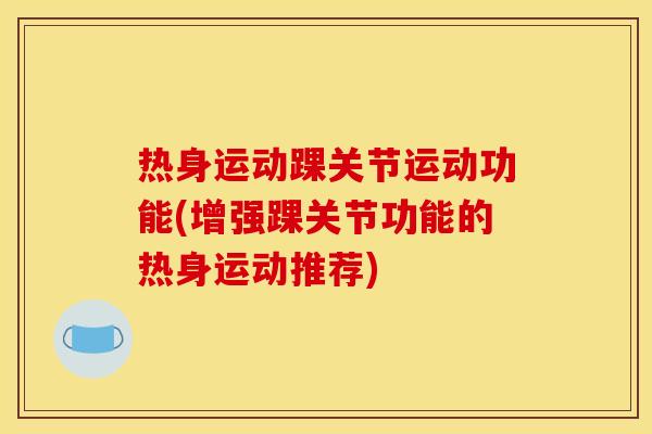 热身运动踝关节运动功能(增强踝关节功能的热身运动推荐)