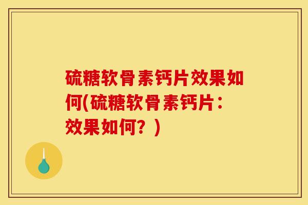 硫糖软骨素钙片效果如何(硫糖软骨素钙片：效果如何？)