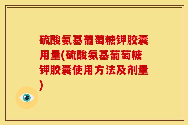 硫酸氨基葡萄糖钾胶囊用量(硫酸氨基葡萄糖钾胶囊使用方法及剂量)